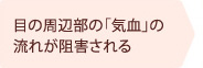目の周辺部の「気血」の流れが阻害される