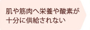 肌や筋肉へ栄養や酸素が十分に供給されない