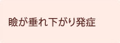 瞼が垂れ下がり発症