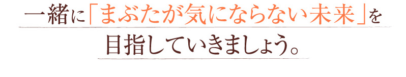 一緒に「まぶたが気にならない未来」を目指していきましょう。