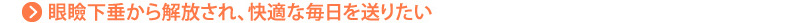 眼瞼下垂から解放され、快適な毎日を送りたい