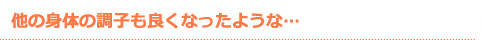 他の身体の調子も良くなったような…